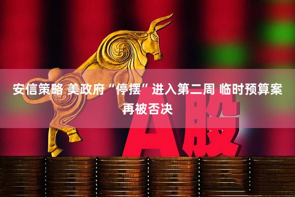 安信策略 美政府“停摆”进入第二周 临时预算案再被否决