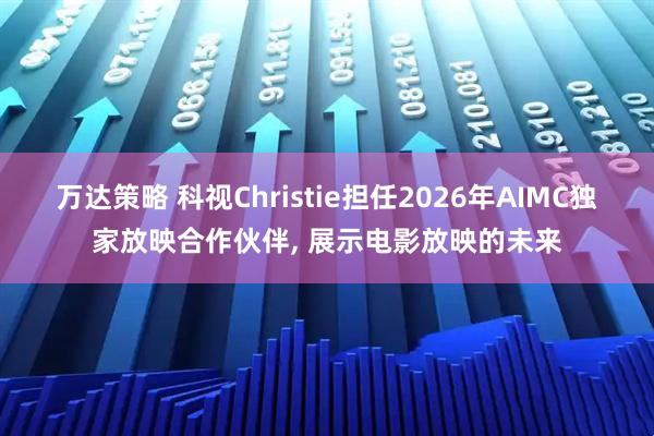 万达策略 科视Christie担任2026年AIMC独家放映合作伙伴, 展示电影放映的未来
